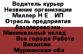 Водитель-курьер › Название организации ­ Миллер Н.Е., ИП › Отрасль предприятия ­ Автоперевозки › Минимальный оклад ­ 30 000 - Все города Работа » Вакансии   . Мурманская обл.,Заозерск г.